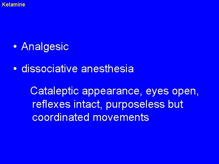 Ketamine • Analgesic • dissociative anesthesia Cataleptic appearance, eyes open, reflexes intact, purposeless but