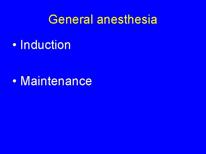 General anesthesia • Induction • Maintenance 