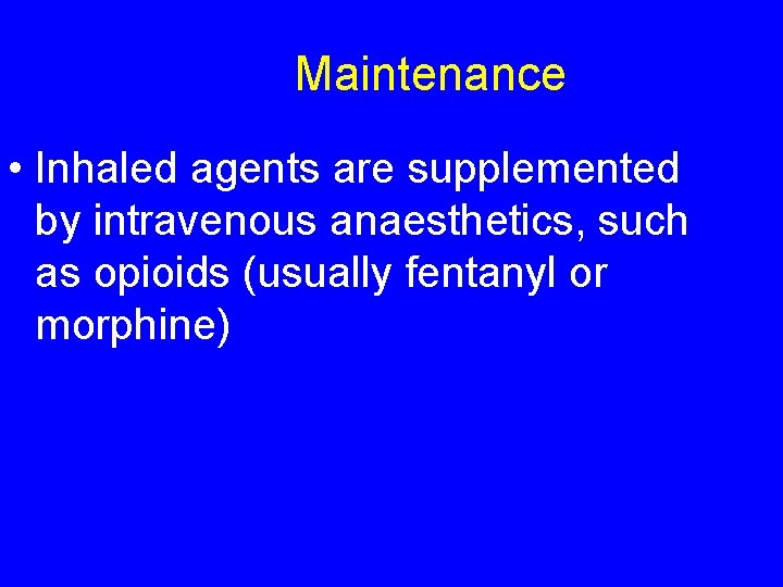 Maintenance • Inhaled agents are supplemented by intravenous anaesthetics, such as opioids (usually fentanyl