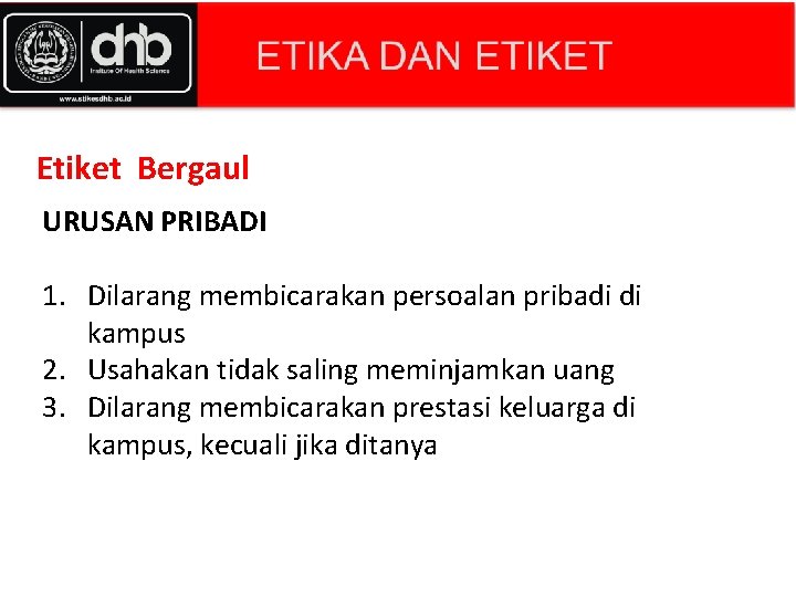 Etiket Bergaul URUSAN PRIBADI 1. Dilarang membicarakan persoalan pribadi di kampus 2. Usahakan tidak Etiket Bergaul URUSAN PRIBADI 1. Dilarang membicarakan persoalan pribadi di kampus 2. Usahakan tidak