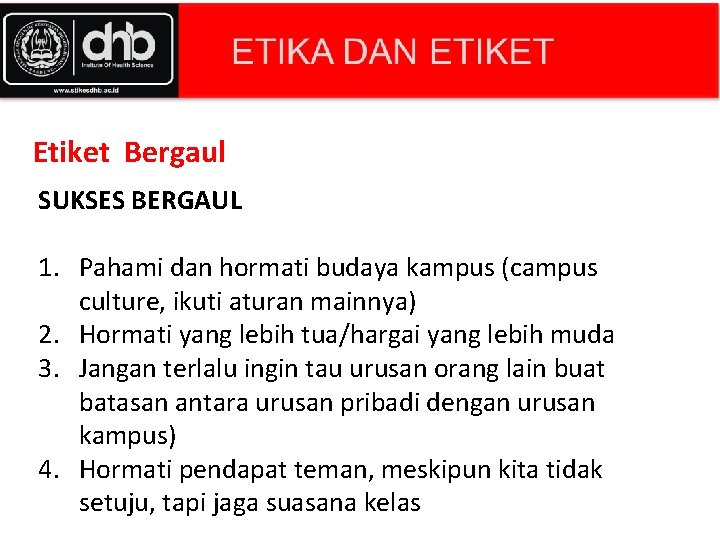 Etiket Bergaul SUKSES BERGAUL 1. Pahami dan hormati budaya kampus (campus culture, ikuti aturan Etiket Bergaul SUKSES BERGAUL 1. Pahami dan hormati budaya kampus (campus culture, ikuti aturan
