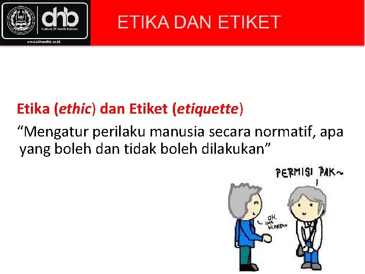 Etika (ethic) dan Etiket (etiquette) “Mengatur perilaku manusia secara normatif, apa yang boleh dan