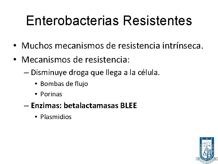 Enterobacterias Resistentes • Muchos mecanismos de resistencia intrínseca. • Mecanismos de resistencia: – Disminuye