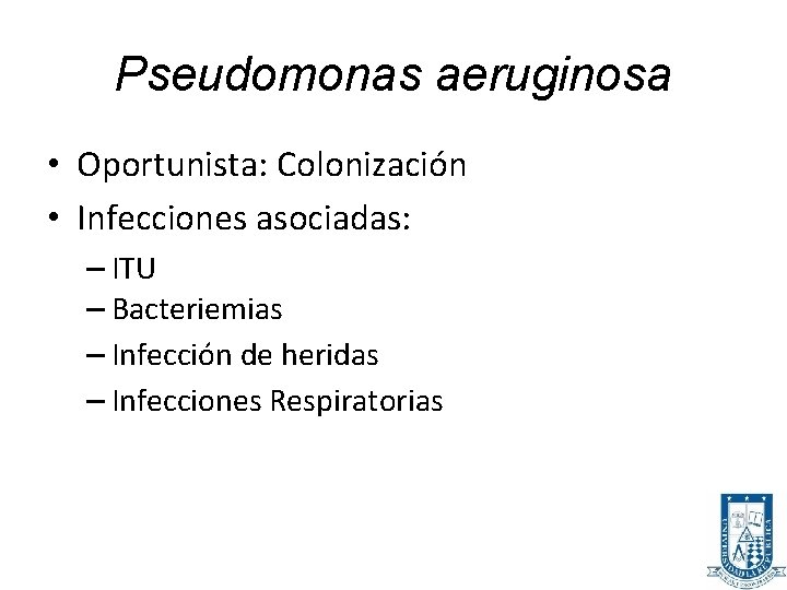 Pseudomonas aeruginosa • Oportunista: Colonización • Infecciones asociadas: – ITU – Bacteriemias – Infección