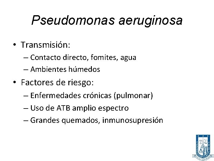 Pseudomonas aeruginosa • Transmisión: – Contacto directo, fomites, agua – Ambientes húmedos • Factores