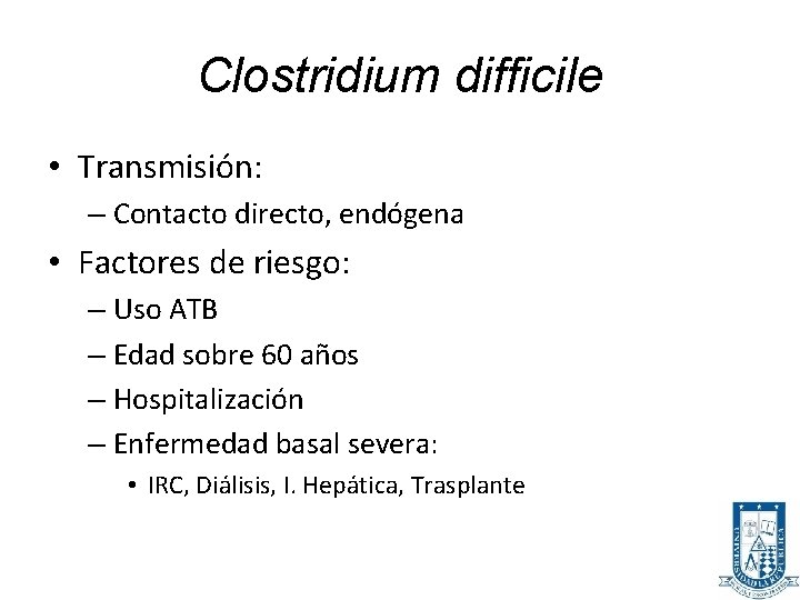 Clostridium difficile • Transmisión: – Contacto directo, endógena • Factores de riesgo: – Uso