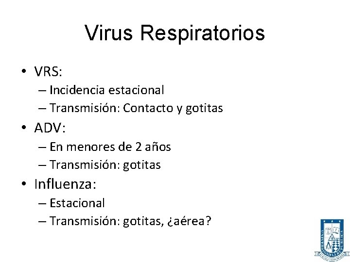 Virus Respiratorios • VRS: – Incidencia estacional – Transmisión: Contacto y gotitas • ADV: