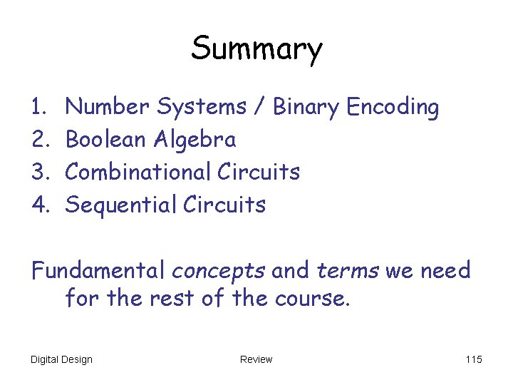 Summary 1. 2. 3. 4. Number Systems / Binary Encoding Boolean Algebra Combinational Circuits