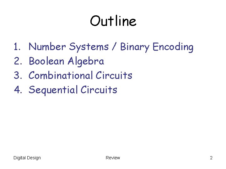 Outline 1. 2. 3. 4. Number Systems / Binary Encoding Boolean Algebra Combinational Circuits Outline 1. 2. 3. 4. Number Systems / Binary Encoding Boolean Algebra Combinational Circuits