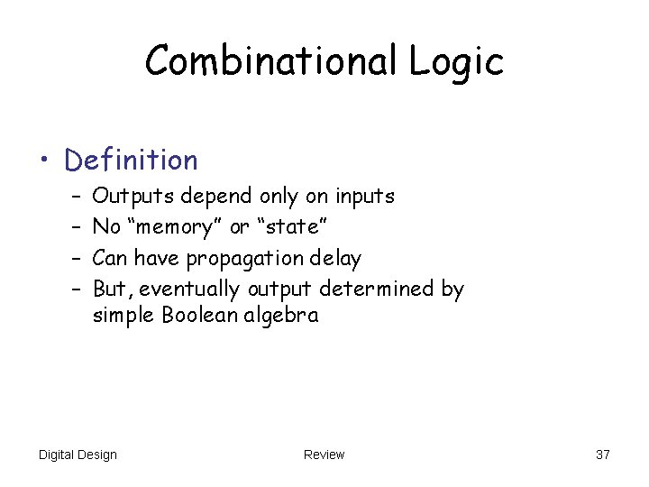 Combinational Logic • Definition – – Outputs depend only on inputs No “memory” or