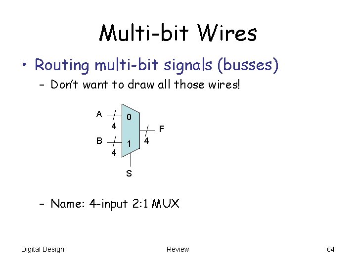 Multi-bit Wires • Routing multi-bit signals (busses) – Don’t want to draw all those