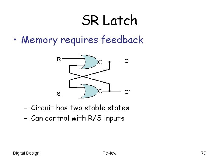 SR Latch • Memory requires feedback R Q S Q’ – Circuit has two