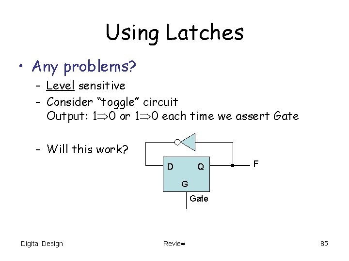 Using Latches • Any problems? – Level sensitive – Consider “toggle” circuit Output: 1