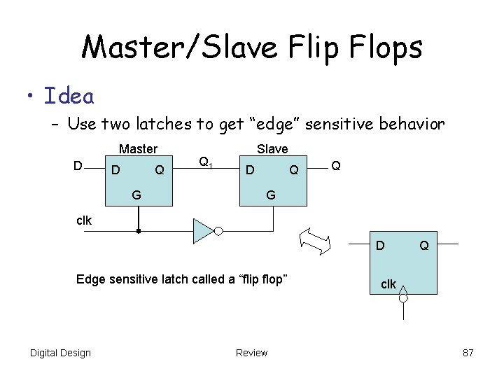 Master/Slave Flip Flops • Idea – Use two latches to get “edge” sensitive behavior