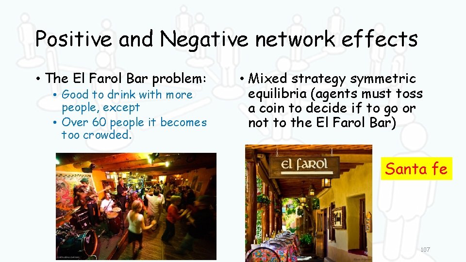 Positive and Negative network effects • The El Farol Bar problem: • Good to