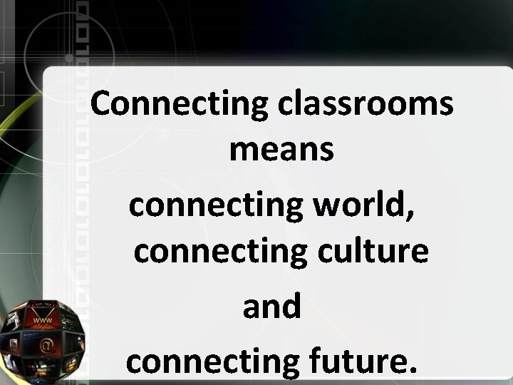 Connecting classrooms means connecting world, connecting culture and connecting future. 