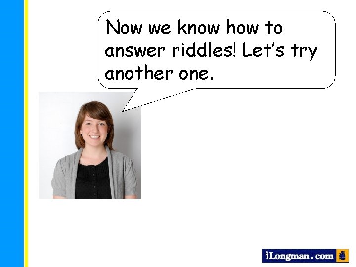 Now we know how to answer riddles! Let’s try another one. 