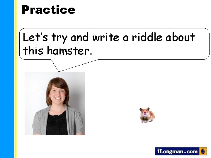 Practice Let’s try and write a riddle about this hamster. 