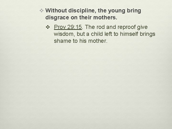 v Without discipline, the young bring disgrace on their mothers. v Prov 29: 15.