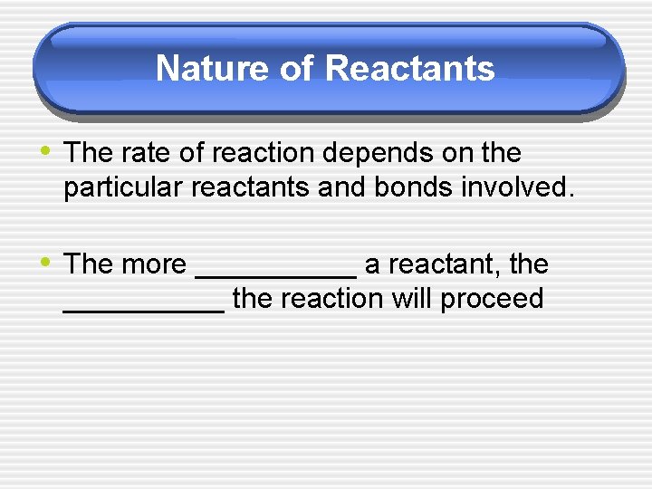 Nature of Reactants • The rate of reaction depends on the particular reactants and
