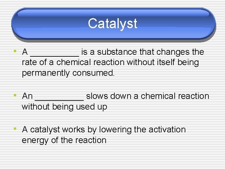 Catalyst • A _____ is a substance that changes the rate of a chemical