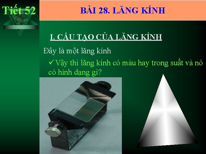 Tiết 52 BÀI 28. LĂNG KÍNH I. CẤU TẠO CỦA LĂNG KÍNH Đây là