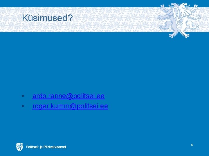 Küsimused? • • ardo. ranne@politsei. ee roger. kumm@politsei. ee 5 