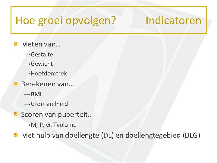 Hoe groei opvolgen? Indicatoren Meten van… →Gestalte →Gewicht →Hoofdomtrek Berekenen van… →BMI →Groeisnelheid Scoren