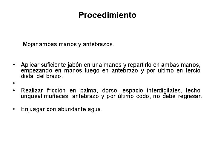 Procedimiento Mojar ambas manos y antebrazos. • Aplicar suficiente jabón en una manos y