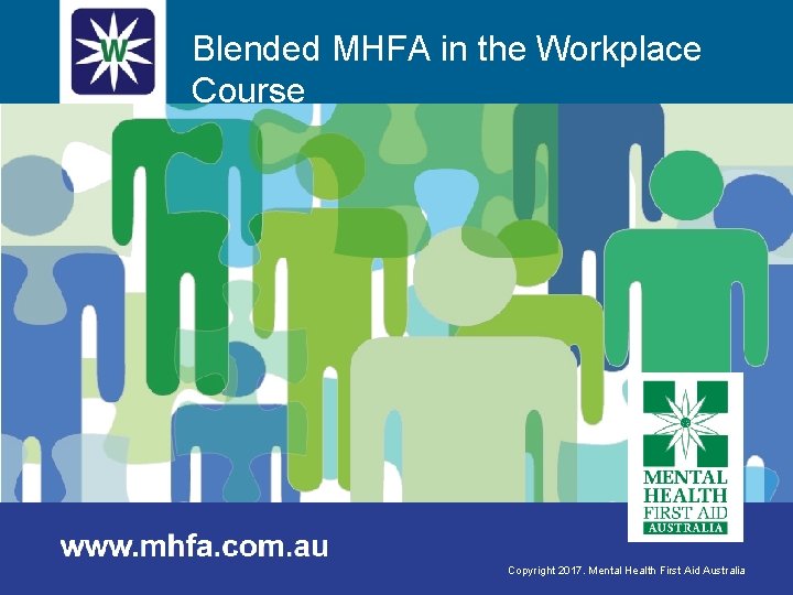 Blended MHFA in the Workplace Course Copyright 2017. Mental Health First Aid Australia 