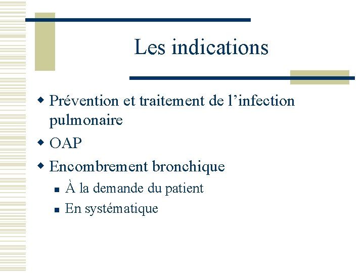 Les indications w Prévention et traitement de l’infection pulmonaire w OAP w Encombrement bronchique