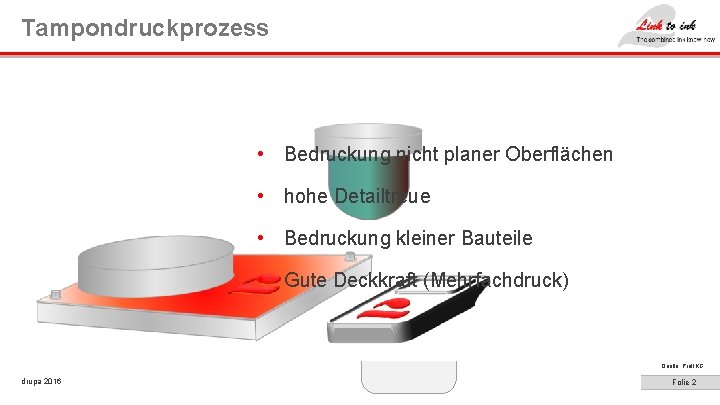 Tampondruckprozess • Bedruckung nicht planer Oberflächen • hohe Detailtreue • Bedruckung kleiner Bauteile •