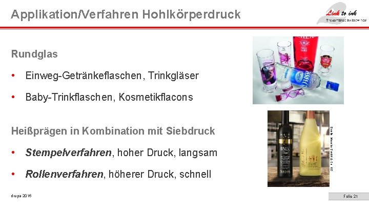 Applikation/Verfahren Hohlkörperdruck Rundglas • Einweg-Getränkeflaschen, Trinkgläser • Baby-Trinkflaschen, Kosmetikflacons • Stempelverfahren, hoher Druck, langsam