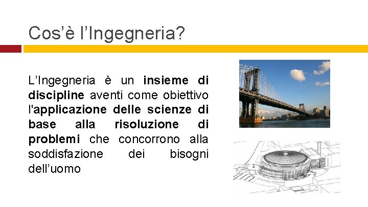 Cos’è l’Ingegneria? L’Ingegneria è un insieme di discipline aventi come obiettivo l'applicazione delle scienze