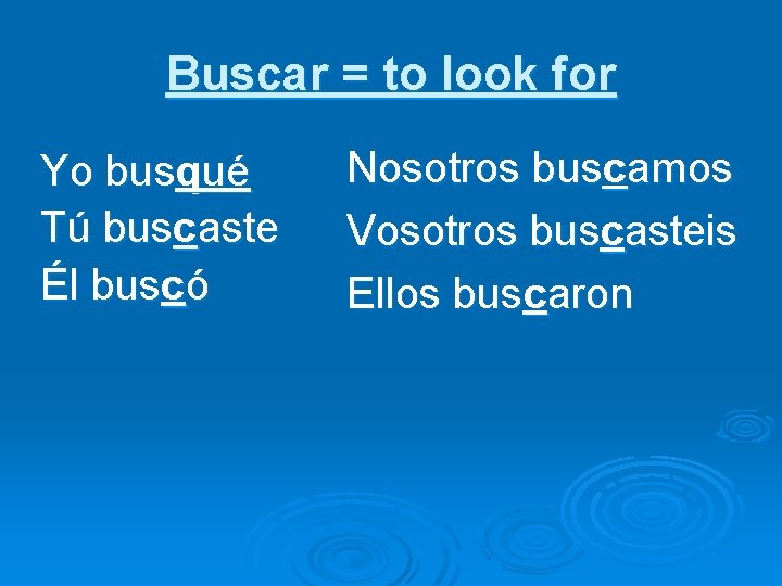 Buscar = to look for Yo busqué Tú buscaste Él buscó Nosotros buscamos Vosotros