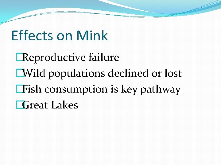 Effects on Mink �Reproductive failure �Wild populations declined or lost �Fish consumption is key