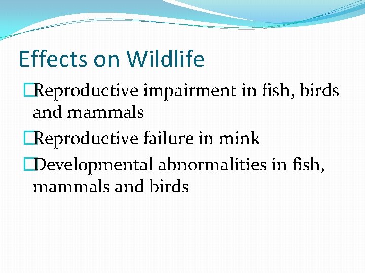 Effects on Wildlife �Reproductive impairment in fish, birds and mammals �Reproductive failure in mink