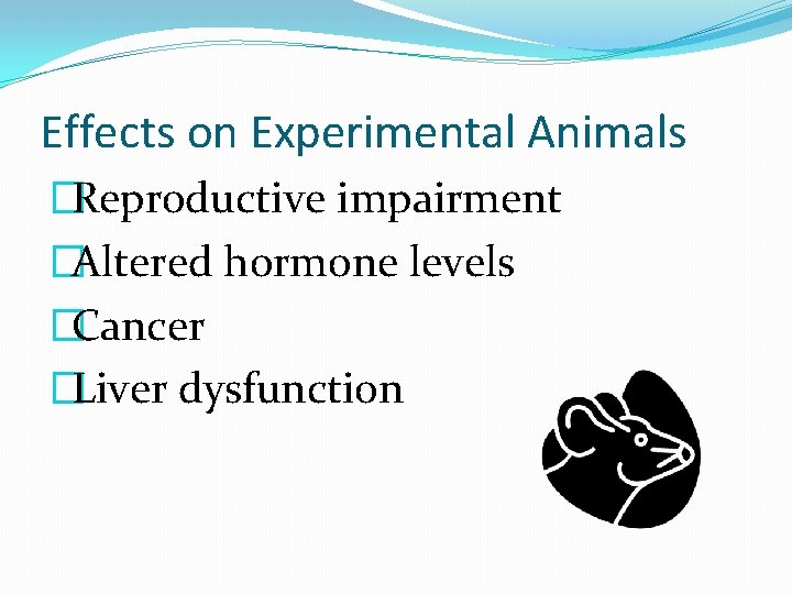 Effects on Experimental Animals �Reproductive impairment �Altered hormone levels �Cancer �Liver dysfunction 