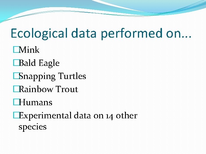 Ecological data performed on. . . �Mink �Bald Eagle �Snapping Turtles �Rainbow Trout �Humans