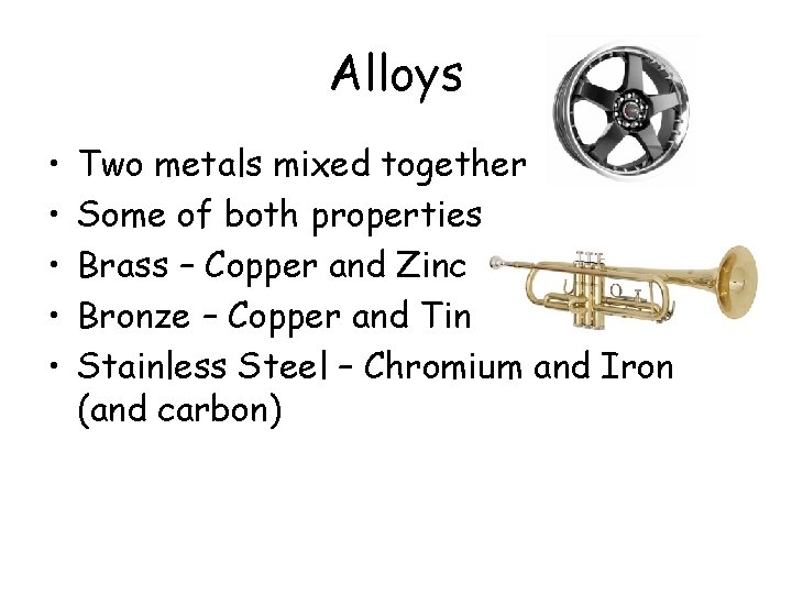 Alloys • • • Two metals mixed together Some of both properties Brass –