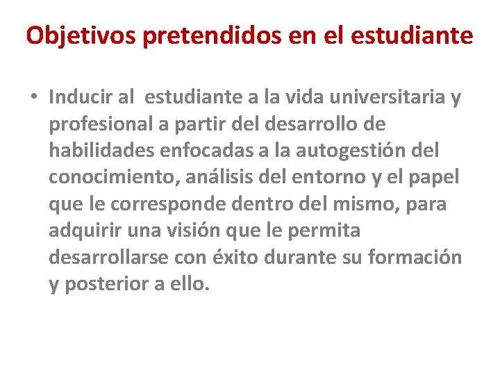 Objetivos pretendidos en el estudiante • Inducir al estudiante a la vida universitaria y