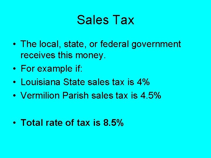 Sales Tax • The local, state, or federal government receives this money. • For