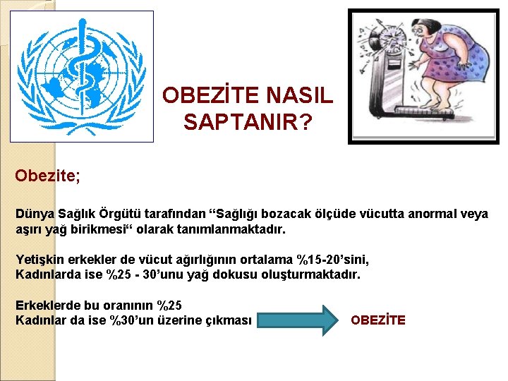 OBEZİTE NASIL SAPTANIR? Obezite; Dünya Sağlık Örgütü tarafından “Sağlığı bozacak ölçüde vücutta anormal veya