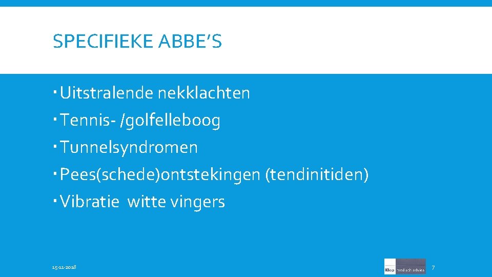 SPECIFIEKE ABBE’S Uitstralende nekklachten Tennis- /golfelleboog Tunnelsyndromen Pees(schede)ontstekingen (tendinitiden) Vibratie witte vingers 15 -11