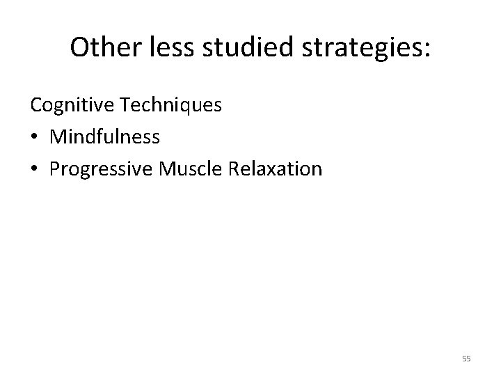 Other less studied strategies: Cognitive Techniques • Mindfulness • Progressive Muscle Relaxation 55 