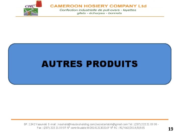 AUTRES PRODUITS BP : 1342 Yaoundé E-mail : nouhold@noubruholding. com/secretariatnh@gmail. com Tél : (237)