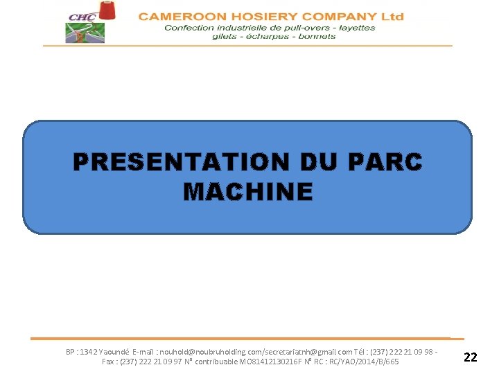 PRESENTATION DU PARC MACHINE BP : 1342 Yaoundé E-mail : nouhold@noubruholding. com/secretariatnh@gmail. com Tél