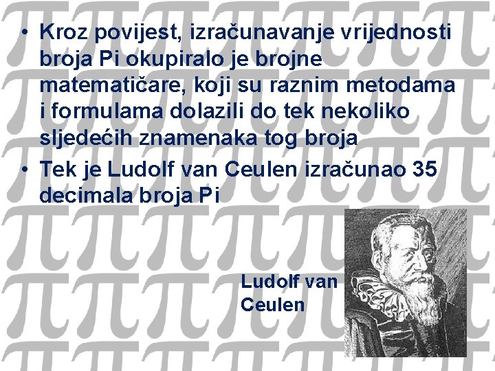  • Kroz povijest, izračunavanje vrijednosti broja Pi okupiralo je brojne matematičare, koji su