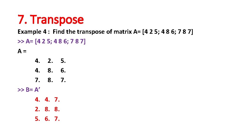 7. Transpose Example 4 : Find the transpose of matrix A= [4 2 5;