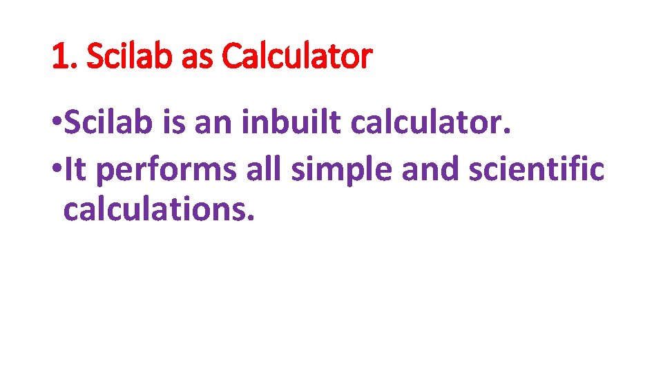 1. Scilab as Calculator • Scilab is an inbuilt calculator. • It performs all